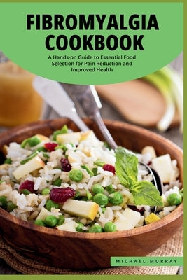 The Fibromyalgia Cookbook: A Hands-on Guide to Essential Food Selection for Pain Reduction and Improved Health. by Murray, Michael