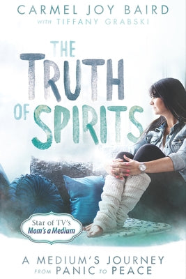 The Truth of Spirits: A Medium's Journey from Panic to Peace by Baird, Carmel Joy