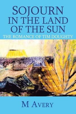 Sojourn in the Land of the Sun (Revised): The Romance of Tim Doughty by Avery, M.