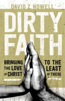 Dirty Faith: Bringing the Love of Christ to the Least of These by Nowell, David Z.