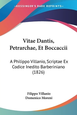 Vitae Dantis, Petrarchae, Et Boccaccii: A Philippo Villanio, Scriptae Ex Codice Inedito Barberiniano (1826) by Villanio, Filippo