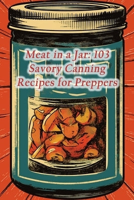 Meat in a Jar: 103 Savory Canning Recipes for Preppers by Cafe, Savory Serenade