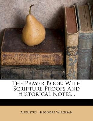 The Prayer Book: With Scripture Proofs and Historical Notes... by Wirgman, Augustus Theodore
