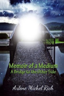 Memoir of a Medium: A Bridge to the Other Side by Rich, Arlene Michel