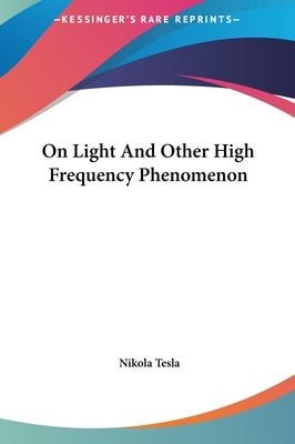 On Light And Other High Frequency Phenomenon by Tesla, Nikola