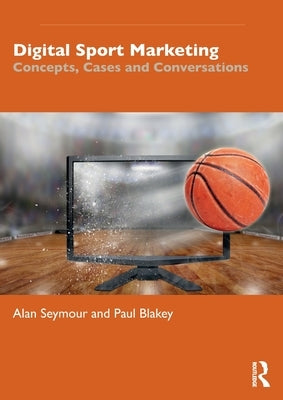 Digital Sport Marketing: Concepts, Cases and Conversations by Seymour, Alan