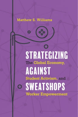 Strategizing against Sweatshops: The Global Economy, Student Activism, and Worker Empowerment by Williams, Matthew S.