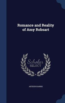 Romance and Reality of Amy Robsart by Harris, Arthur