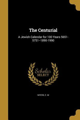 The Centurial: A Jewish Calendar for 100 Years 5651-5751--1890-1990 by Myers, E. M.