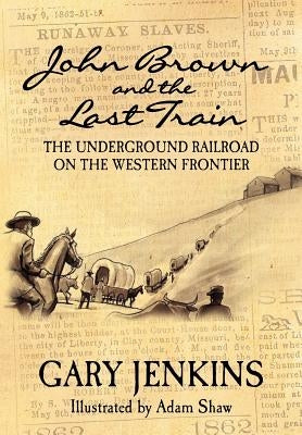 John Brown and the Last Train: The Underground Railroad on the Western Frontier by Jenkins, Gary