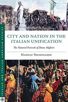 City and Nation in the Italian Unification: The National Festivals of Dante Alighieri by Yousefzadeh, Mahnaz