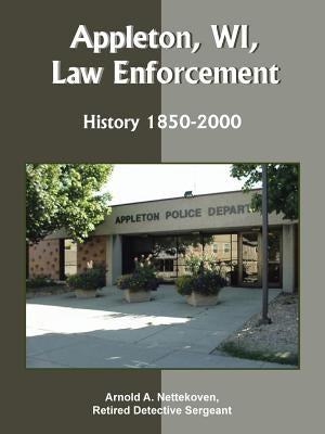 Appleton, WI, Law Enforcement: History 1850-2000 by Nettekoven, Arnold A.