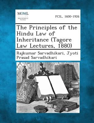 The Principles of the Hindu Law of Inheritance (Tagore Law Lectures, 1880) by Sarvadhikari, Rajkumar