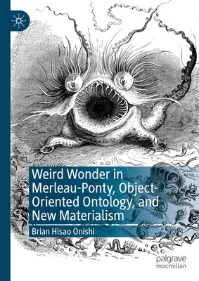 Weird Wonder in Merleau-Ponty, Object-Oriented Ontology, and New Materialism by Onishi, Brian Hisao
