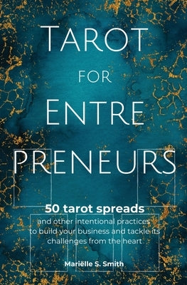 Tarot for Entrepreneurs: 50 Tarot Spreads and Other Intentional Practices to Build Your Business and Tackle Its Challenges from the Heart by Smith, Mari&#195;&#171;lle S.