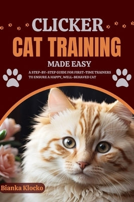 Clicker Cat Training Made Easy: A Step-by-Step Guide for First-Time Trainers to Ensure a Happy, Well-Behaved Cat by Klocko, Bianka