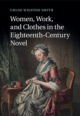 Women, Work, and Clothes in the Eighteenth-Century Novel by Smith, Chloe Wigston