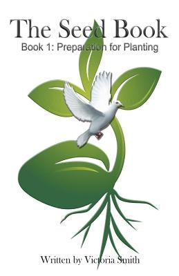 The Seed Book: Book 1: Preparation for Planting by Smith, Victoria