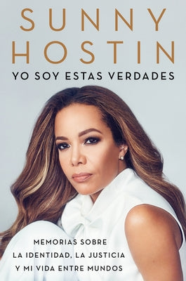 I Am These Truths \ Yo Soy Estas Verdades (Spanish Edition): Memorias Sobre La Identidad, La Justicia Y Mi Vida Entre Mundos by Hostin, Sunny