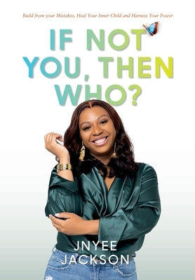 If Not You, Then Who?: Build From Your Mistakes, Heal Your Inner Child and Harness Your Power by Jackson, Jnyee
