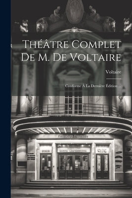 Théâtre Complet De M. De Voltaire: Conforme À La Dernière Édition ... by Voltaire