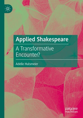 Applied Shakespeare: A Transformative Encounter? by Hulsmeier, Adelle