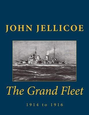 The Grand Fleet: 1914 to 1916 by Jellicoe, John Rushworth
