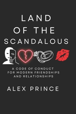 Land of the Scandalous: A Code of Conduct for Modern Friendships and Relationships by Prince, Alex