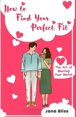 How to Find Your Perfect Fit: The Art of Meeting Your Match by Bliss, Jana