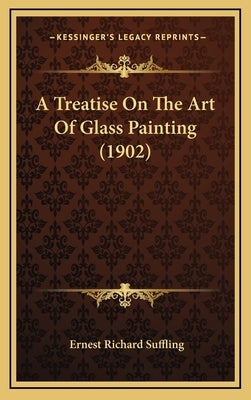 A Treatise On The Art Of Glass Painting (1902) by Suffling, Ernest Richard