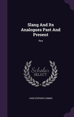 Slang And Its Analogues Past And Present: Rea by Farmer, John Stephen