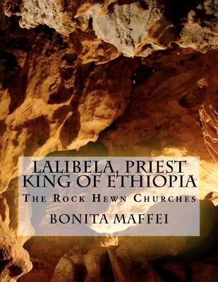 Lalibela, Priest King of Ethiopia: The Rock Hewn Churches by Maffei, Bonita