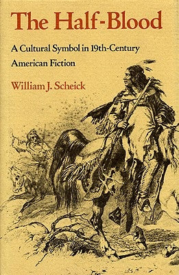 The Half-Blood: A Cultural Symbol in Nineteenth-Century American Fiction by Scheick, William J.