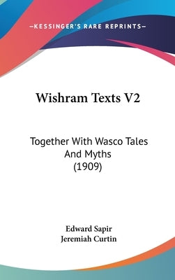 Wishram Texts V2: Together With Wasco Tales And Myths (1909) by Sapir, Edward