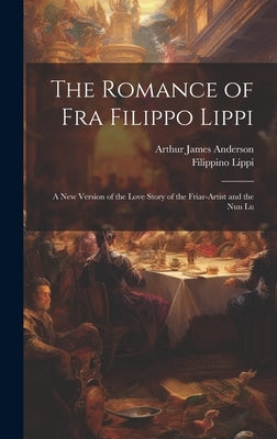 The Romance of Fra Filippo Lippi: A new Version of the Love Story of the Friar-artist and the nun Lu by Anderson, Arthur James