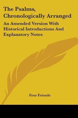 The Psalms, Chronologically Arranged: An Amended Version With Historical Introductions And Explanatory Notes by Four Friends