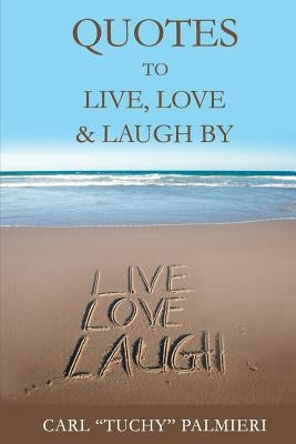 Quotes to Live, Love and Laugh By by Palmieri, Carl "tuchy"