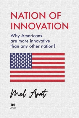 Nation of Innovation: Why Americans are More Innovative than Any Other Nation? by Arat, Mel