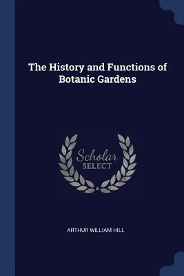 The History and Functions of Botanic Gardens by Hill, Arthur William