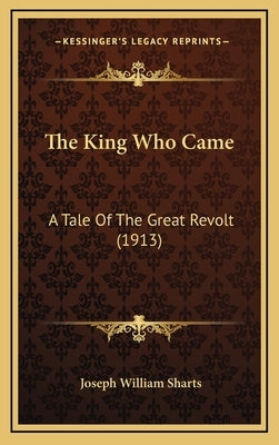 The King Who Came: A Tale Of The Great Revolt (1913) by Sharts, Joseph William