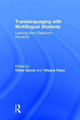 Translanguaging with Multilingual Students: Learning from Classroom Moments by GarcÃ­a, Ofelia