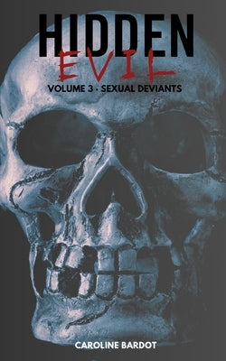 Hidden Evil Volume 3 Sexual Deviants: True Crime: Serial Killers by Bardot, Caroline