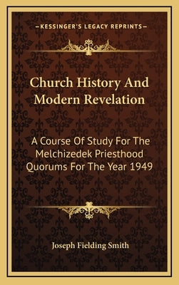 Church History And Modern Revelation: A Course Of Study For The Melchizedek Priesthood Quorums For The Year 1949 by Smith, Joseph Fielding