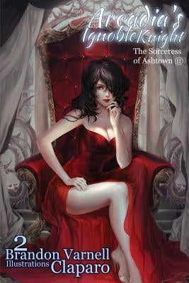 Arcadia's Ignoble Knight, Volume 2: The Sorceress of Ash Town Part II by Varnell, Brandon