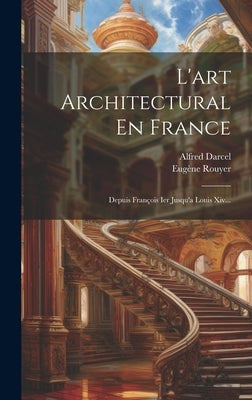 L'art Architectural En France: Depuis François Ier Jusqu'a Louis Xiv... by Rouyer, EugÃ¨ne