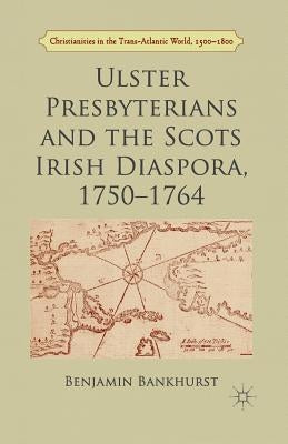 Ulster Presbyterians and the Scots Irish Diaspora, 1750-1764 by Bankhurst, B.
