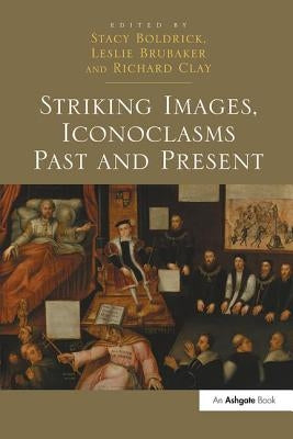 Striking Images, Iconoclasms Past and Present by Boldrick, Stacy