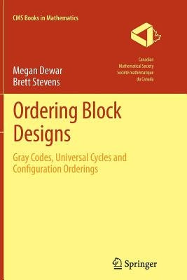 Ordering Block Designs: Gray Codes, Universal Cycles and Configuration Orderings by Dewar, Megan