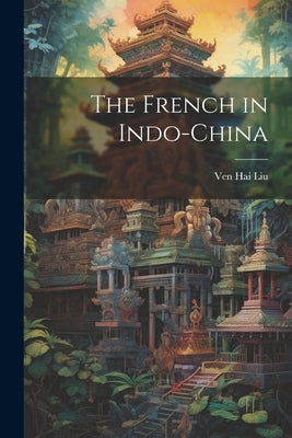 The French in Indo-China by Liu, Ven Hai