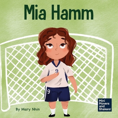 Mia Hamm: A Kid's Book About a Developing a Mentally Tough Attitude and Hard Work Ethic by Nhin, Mary